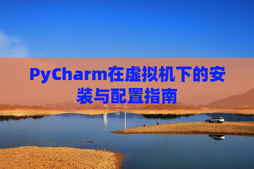 PyCharm在虚拟机下的安装与配置指南